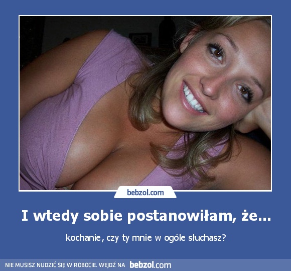 I wtedy sobie postanowiłam, że...