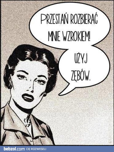 Przestań rozbierać mnie wzrokiem!