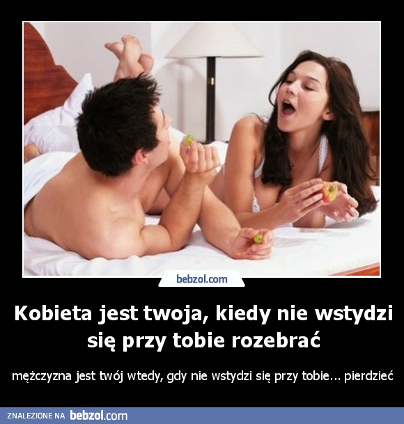 Kobieta jest twoja, kiedy nie wstydzi się przy tobie rozebrać