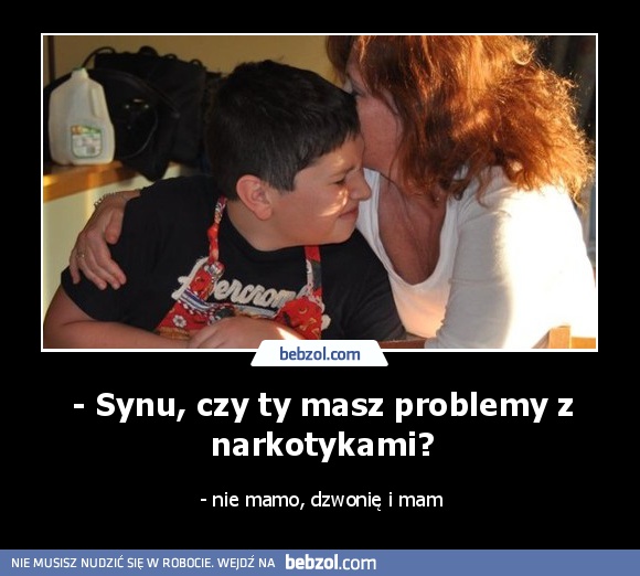 - Synu, czy ty masz problemy z narkotykami?