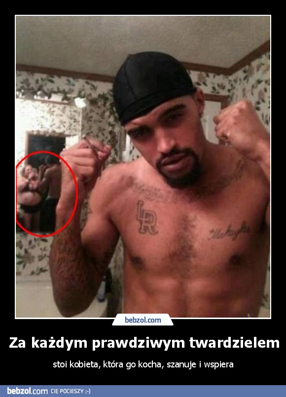 Za każdym prawdziwym twardzielem stoi...