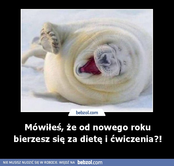 Mówiłeś, że od nowego roku bierzesz się za dietę i ćwiczenia?!