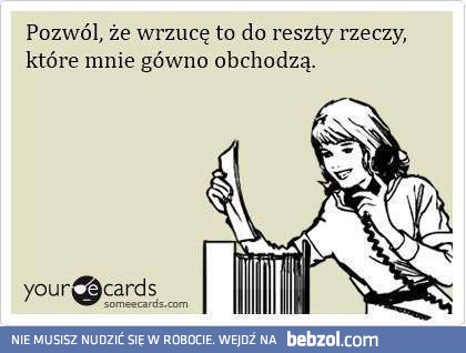 Tak, właśnie tyle mnie to obchodzi!