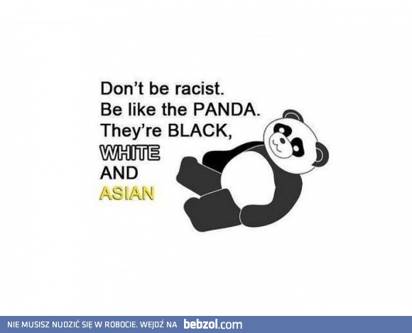 Nie bądź rasistą. Bądź jak panda.