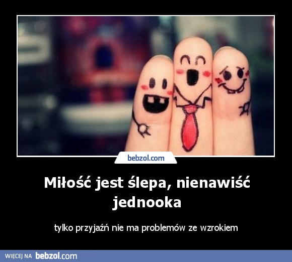 Miłość jest ślepa, nienawiść jednooka