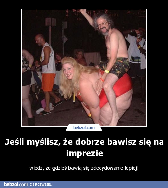 Jeśli myślisz, że dobrze bawisz się na imprezie