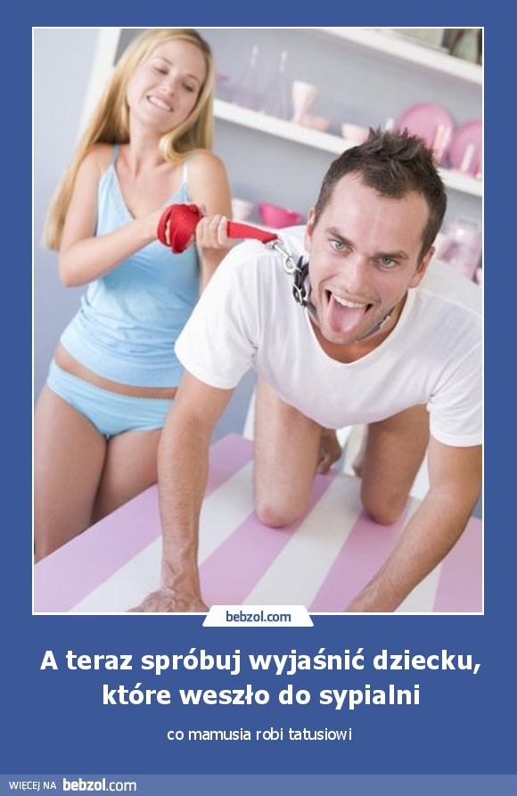 A teraz spróbuj wyjaśnić dziecku, które weszło do sypialni