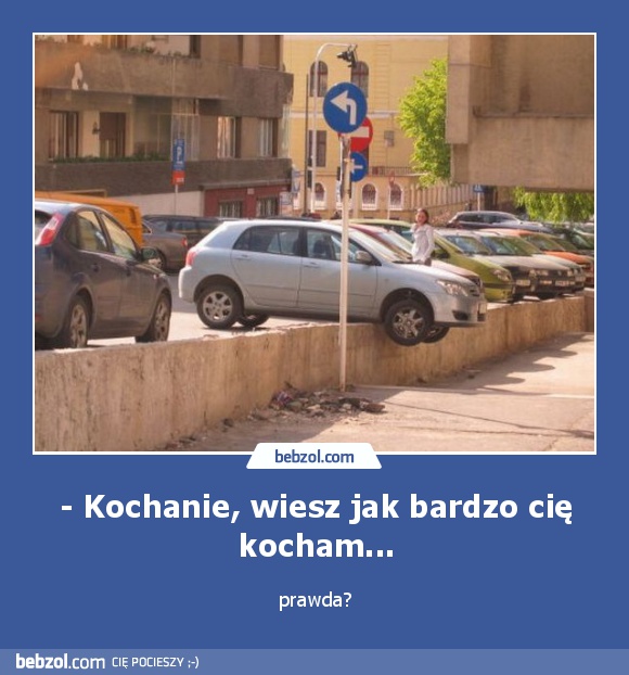 - Kochanie, wiesz jak bardzo cię kocham...