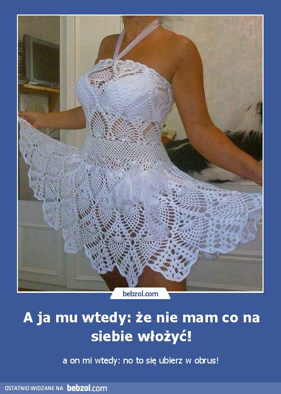 A ja mu wtedy: że nie mam co na siebie włożyć!