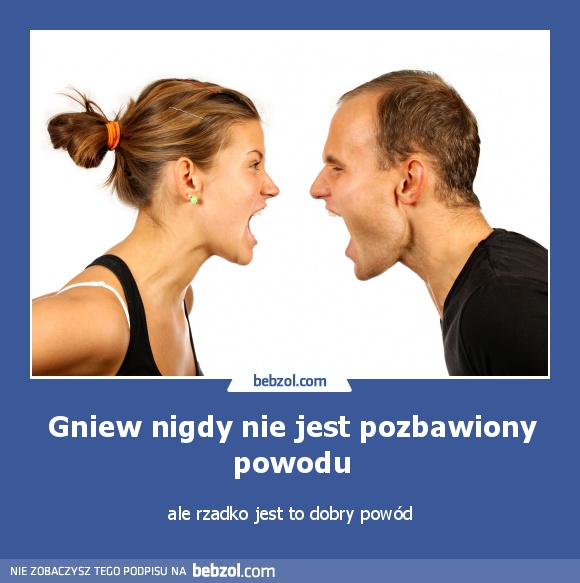 Gniew nigdy nie jest pozbawiony powodu