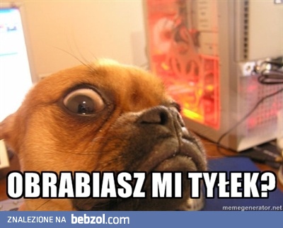 Czy Ty mi właśnie obrabiasz tyłek?!