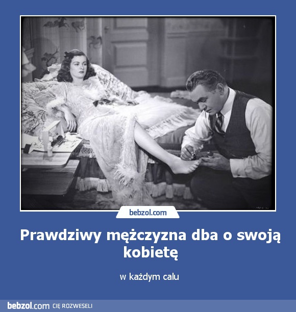 Prawdziwy mężczyzna dba o swoją kobietę