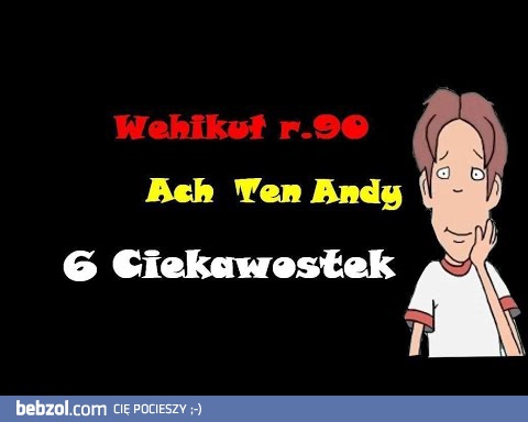 6 CIEKAWOSTEK Ach ten Andy Wehikuł r.90